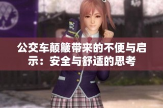 公交车颠簸带来的不便与启示：安全与舒适的思考