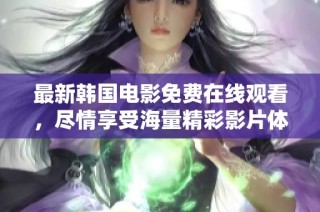 最新韩国电影免费在线观看，尽情享受海量精彩影片体验