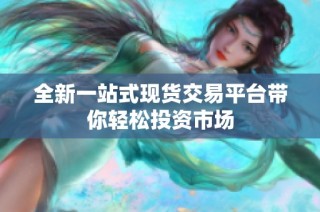 全新一站式现货交易平台带你轻松投资市场