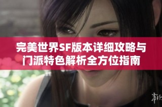 完美世界SF版本详细攻略与门派特色解析全方位指南