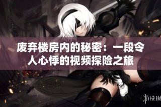 废弃楼房内的秘密：一段令人心悸的视频探险之旅