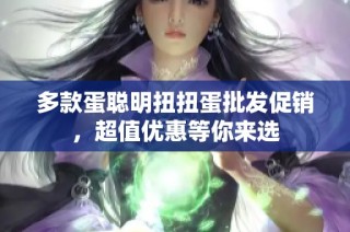 多款蛋聪明扭扭蛋批发促销，超值优惠等你来选