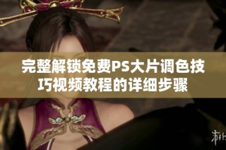 完整解锁免费PS大片调色技巧视频教程的详细步骤
