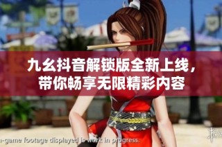 九幺抖音解锁版全新上线，带你畅享无限精彩内容