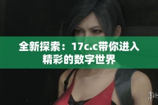 全新探索：17c.c带你进入精彩的数字世界