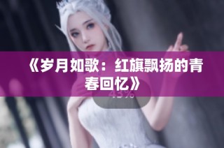 《岁月如歌：红旗飘扬的青春回忆》