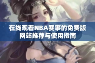 在线观看NBA赛事的免费版网站推荐与使用指南
