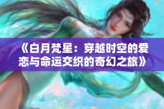 《白月梵星：穿越时空的爱恋与命运交织的奇幻之旅》