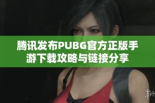 腾讯发布PUBG官方正版手游下载攻略与链接分享