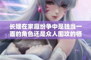 长嫂在家庭纷争中是独当一面的角色还是众人围攻的牺牲品