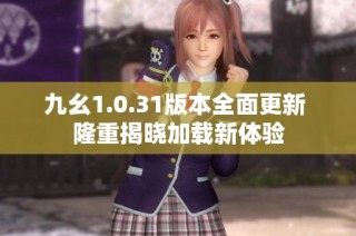 九幺1.0.31版本全面更新 隆重揭晓加载新体验