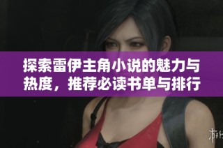 探索雷伊主角小说的魅力与热度，推荐必读书单与排行榜