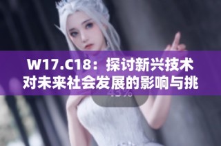W17.C18：探讨新兴技术对未来社会发展的影响与挑战