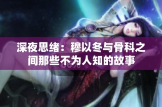深夜思绪：穆以冬与骨科之间那些不为人知的故事