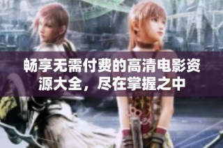 畅享无需付费的高清电影资源大全，尽在掌握之中