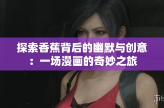 探索香蕉背后的幽默与创意：一场漫画的奇妙之旅