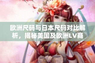 欧洲尺码与日本尺码对比解析，揭秘美国及欧洲LV商品尺码秘诀