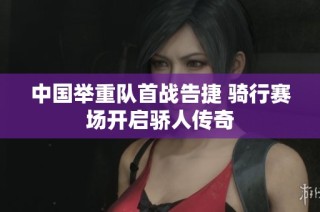 中国举重队首战告捷 骑行赛场开启骄人传奇