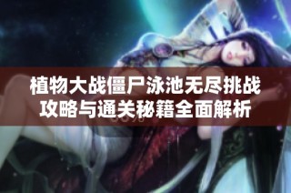 植物大战僵尸泳池无尽挑战攻略与通关秘籍全面解析