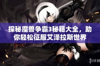 探秘魔兽争霸3秘籍大全，助你轻松征服艾泽拉斯世界