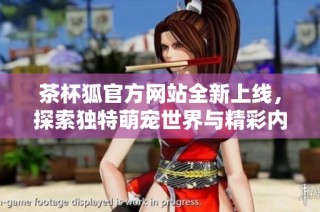 茶杯狐官方网站全新上线，探索独特萌宠世界与精彩内容