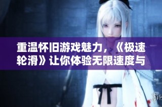 重温怀旧游戏魅力，《极速轮滑》让你体验无限速度与激情的滑行乐趣