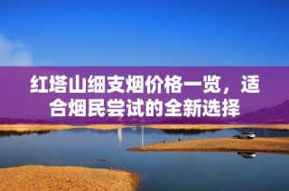 红塔山细支烟价格一览，适合烟民尝试的全新选择
