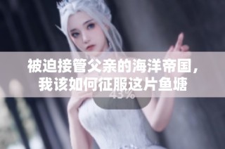 被迫接管父亲的海洋帝国，我该如何征服这片鱼塘