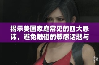 揭示美国家庭常见的四大忌讳，避免触碰的敏感话题与行为