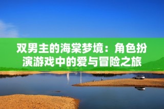 双男主的海棠梦境：角色扮演游戏中的爱与冒险之旅