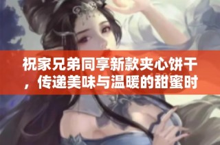 祝家兄弟同享新款夹心饼干，传递美味与温暖的甜蜜时刻