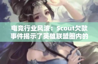 电竞行业风波：Scout欠款事件揭示了英雄联盟圈内的不为人知的内幕