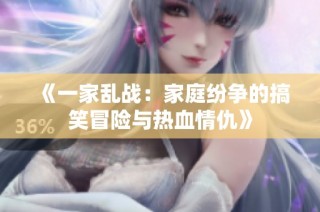 《一家乱战：家庭纷争的搞笑冒险与热血情仇》