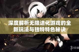 深度解析无限进化游戏的全新玩法与独特特色秘诀