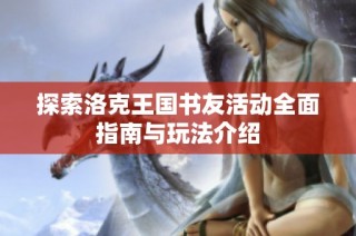 探索洛克王国书友活动全面指南与玩法介绍