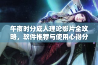 午夜时分成人理论影片全攻略，软件推荐与使用心得分享