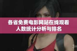 各省免费电影网站在线观看人数统计分析与排名