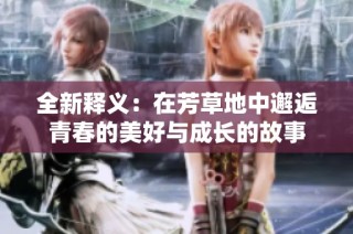 全新释义：在芳草地中邂逅青春的美好与成长的故事
