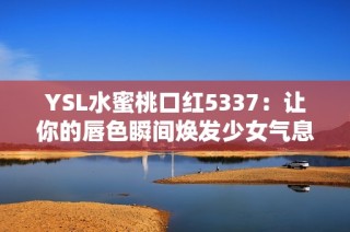 YSL水蜜桃口红5337：让你的唇色瞬间焕发少女气息！