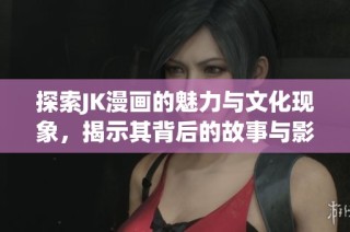 探索JK漫画的魅力与文化现象，揭示其背后的故事与影响
