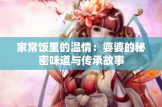 家常饭里的温情：婆婆的秘密味道与传承故事