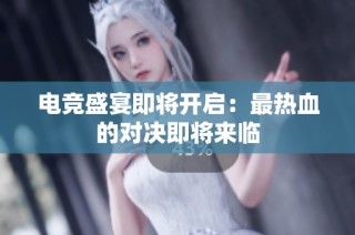 电竞盛宴即将开启：最热血的对决即将来临