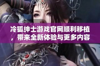 冷狐绅士游戏官网顺利移植，带来全新体验与更多内容