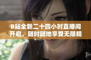 B站全新二十四小时直播间开启，随时随地享受无限精彩活动