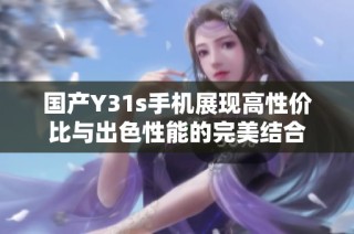 国产Y31s手机展现高性价比与出色性能的完美结合