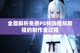 全面解析免费PS特效视频教程的制作全过程