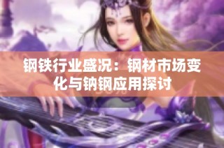 钢铁行业盛况：钢材市场变化与钠钢应用探讨