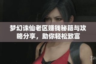 梦幻诛仙老区赚钱秘籍与攻略分享，助你轻松致富