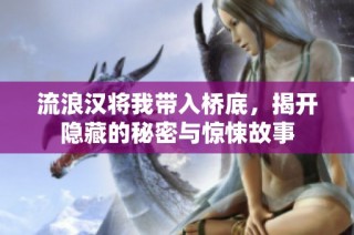 流浪汉将我带入桥底，揭开隐藏的秘密与惊悚故事