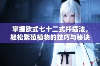 掌握欧式七十二式扦插法，轻松繁殖植物的技巧与秘诀